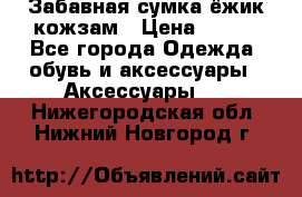 Забавная сумка-ёжик кожзам › Цена ­ 500 - Все города Одежда, обувь и аксессуары » Аксессуары   . Нижегородская обл.,Нижний Новгород г.